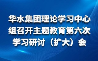 开云官方下载（中国）理论学习中心组召开主题教育第六次 学习研讨（扩大）会